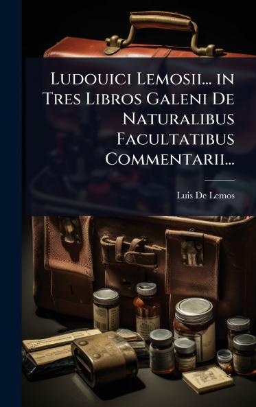 Ludouici Lemosii... in Tres Libros Galeni De Naturalibus Facultatibus Commentarii...