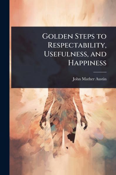 Golden Steps to Respectability Usefulness and Happiness
