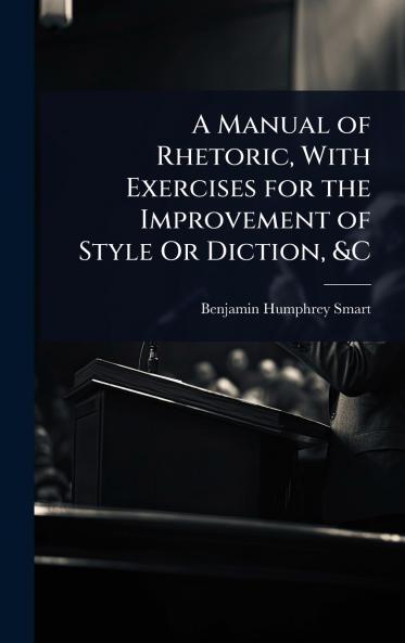 Manual of Rhetoric With Exercises for the Improvement of Style Or Diction &C