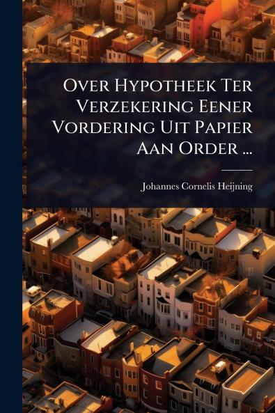 Over Hypotheek Ter Verzekering Eener Vordering Uit Papier Aan Order ...