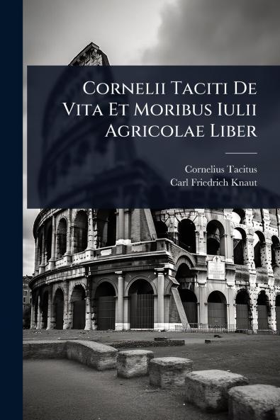 Cornelii Taciti De Vita Et Moribus Iulii Agricolae Liber