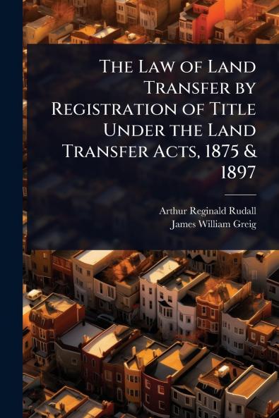 Law of Land Transfer by Registration of Title Under the Land Transfer Acts 1875 & 1897