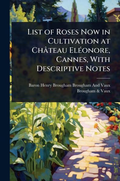 List of Roses Now in Cultivation at Château ElÃ(c)onore Cannes With Descriptive Notes