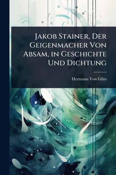 Jakob Stainer Der Geigenmacher Von Absam in Geschichte Und Dichtung