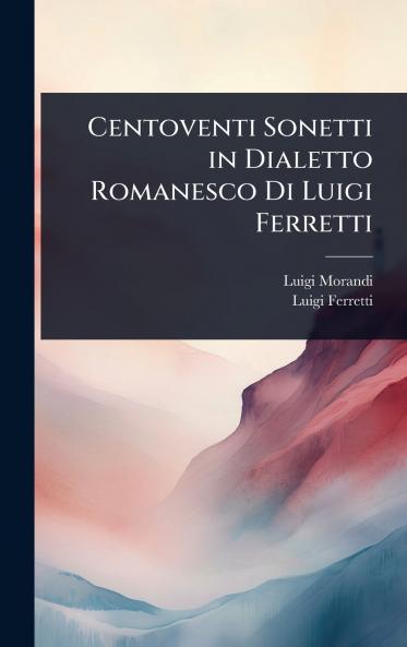 Centoventi Sonetti in Dialetto Romanesco Di Luigi Ferretti