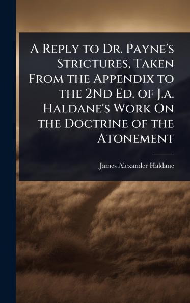 Reply to Dr. Payne's Strictures Taken From the Appendix to the 2Nd Ed. of J.a. Haldane's Work On the Doctrine of the Atonement