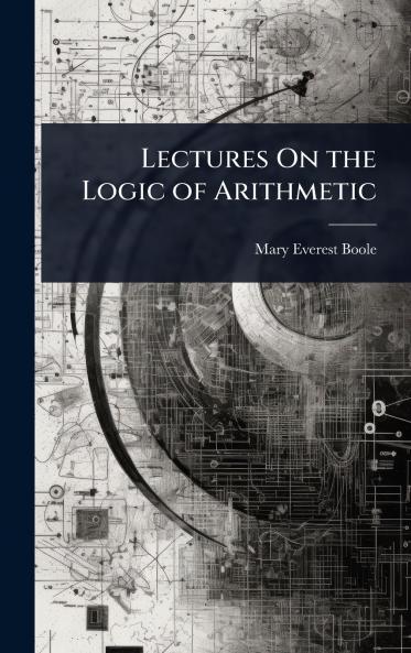 Lectures On the Logic of Arithmetic