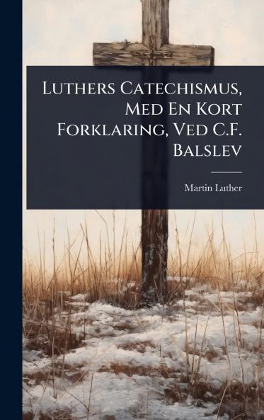 Luthers Catechismus Med En Kort Forklaring Ved C.F. Balslev