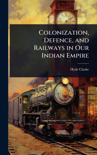 Colonization Defence and Railways in Our Indian Empire
