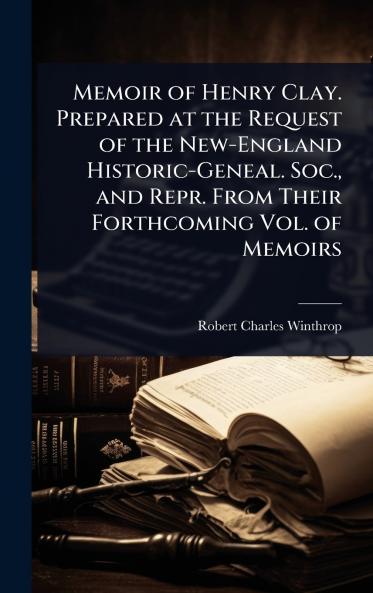 Memoir of Henry Clay. Prepared at the Request of the New-England Historic-Geneal. Soc. and Repr. From Their Forthcoming Vol. of Memoirs