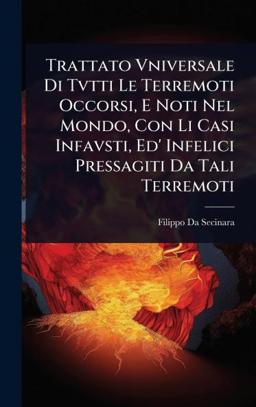 Trattato Vniversale Di Tvtti Le Terremoti Occorsi E Noti Nel Mondo Con Li Casi Infavsti Ed' Infelici Pressagiti Da Tali Terremoti