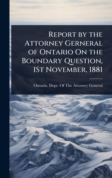 Report by the Attorney Gerneral of Ontario On the Boundary Question 1St November 1881