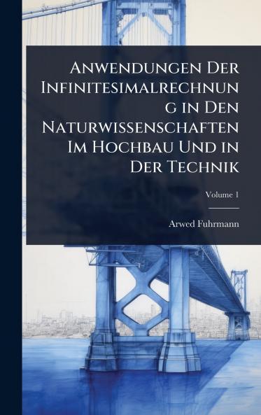 Anwendungen Der Infinitesimalrechnung in Den Naturwissenschaften Im Hochbau Und in Der Technik