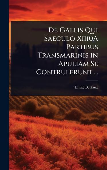 De Gallis Qui Saeculo Xiii0A Partibus Transmarinis in Apuliam Se Contrulerunt ...