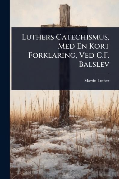 Luthers Catechismus Med En Kort Forklaring Ved C.F. Balslev