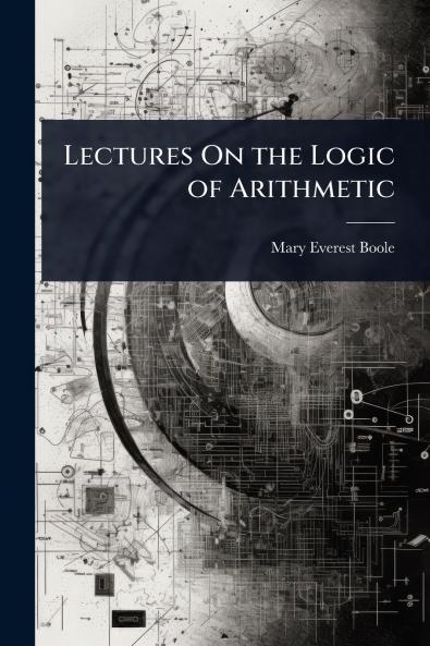 Lectures On the Logic of Arithmetic