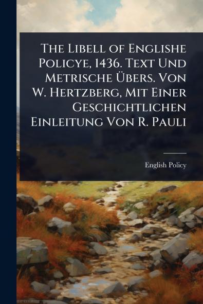 The Libell of Englishe Policye 1436. Text Und Metrische Ã&#156;bers. Von W. Hertzberg Mit Einer Geschichtlichen Einleitung Von R. Pauli