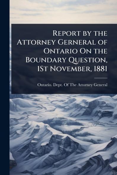 Report by the Attorney Gerneral of Ontario On the Boundary Question 1St November 1881