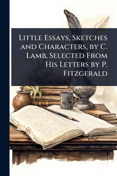 Little Essays Sketches and Characters by C. Lamb Selected From His Letters by P. Fitzgerald