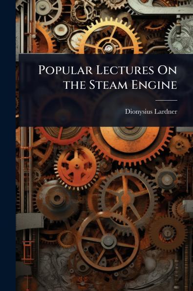 Popular Lectures On the Steam Engine