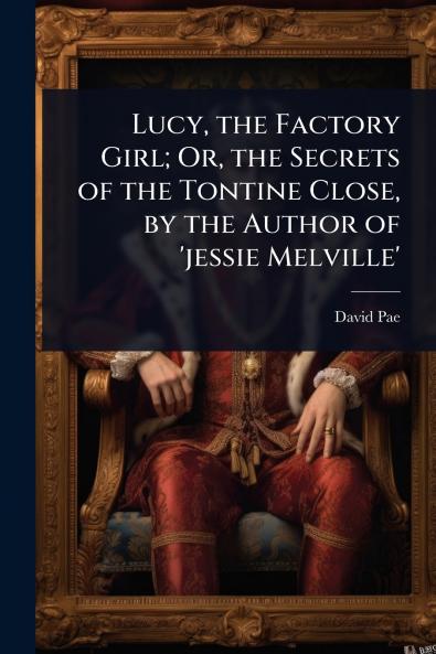 Lucy the Factory Girl; Or the Secrets of the Tontine Close by the Author of 'jessie Melville'