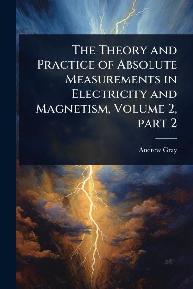 Theory and Practice of Absolute Measurements in Electricity and Magnetism Volume 2 part 2
