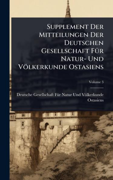 Supplement Der Mitteilungen Der Deutschen Gesellschaft FÃ1/4r Natur- Und Völkerkunde Ostasiens