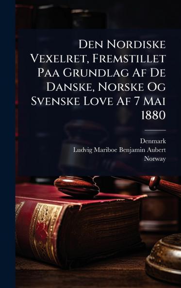 Den Nordiske Vexelret Fremstillet Paa Grundlag Af De Danske Norske Og Svenske Love Af 7 Mai 1880