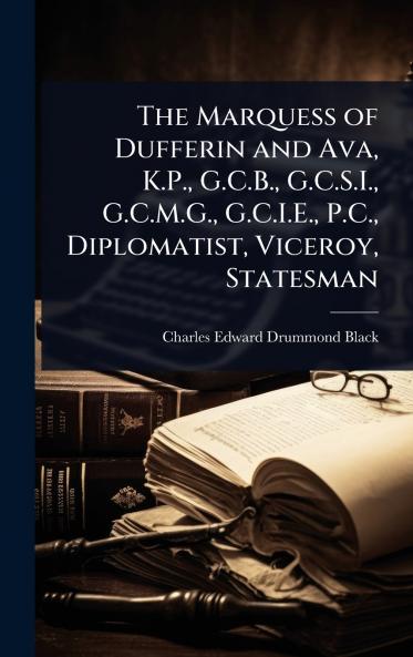 Marquess of Dufferin and Ava K.P. G.C.B. G.C.S.I. G.C.M.G. G.C.I.E. P.C. Diplomatist Viceroy Statesman