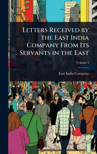 Letters Received by the East India Company From Its Servants in the East