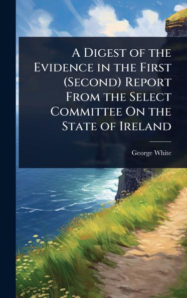 Digest of the Evidence in the First (Second) Report From the Select Committee On the State of Ireland