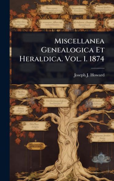 Miscellanea Genealogica Et Heraldica. Vol. 1. 1874