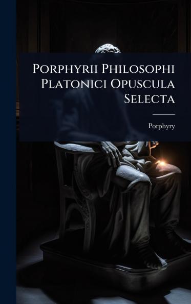 Porphyrii Philosophi Platonici Opuscula Selecta
