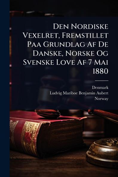 Den Nordiske Vexelret Fremstillet Paa Grundlag Af De Danske Norske Og Svenske Love Af 7 Mai 1880