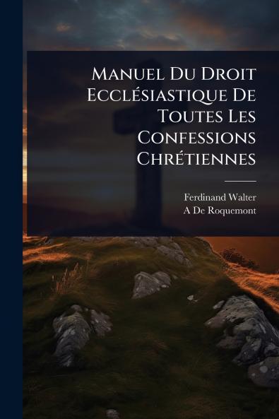 Manuel Du Droit EcclÃ(c)siastique De Toutes Les Confessions ChrÃ(c)tiennes