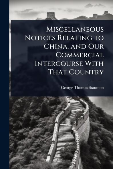 Miscellaneous Notices Relating to China and Our Commercial Intercourse With That Country