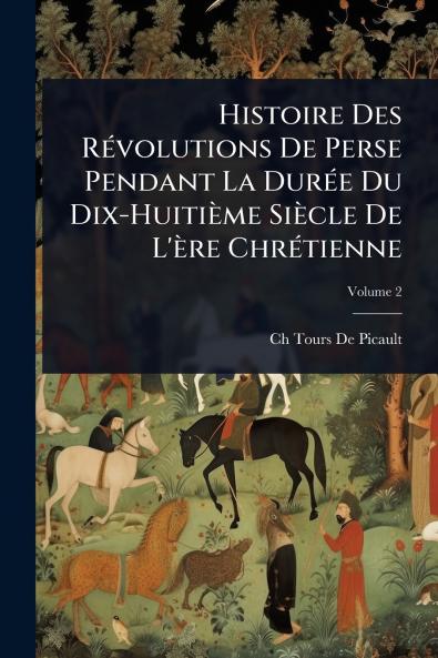 Histoire Des RÃ(c)volutions De Perse Pendant La DurÃ(c)e Du Dix-Huitième Siècle De L'ère ChrÃ(c)tienne