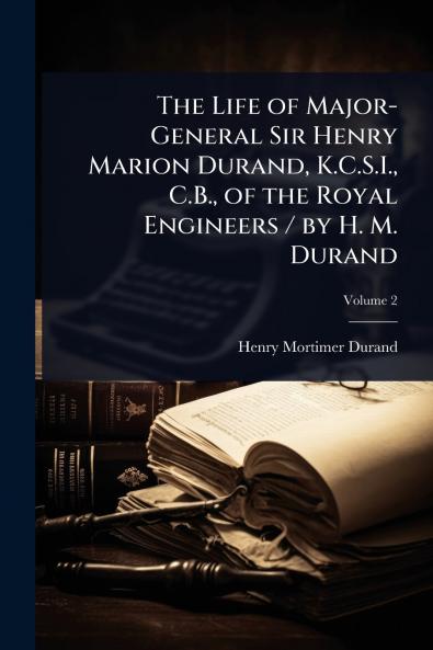 Life of Major-General Sir Henry Marion Durand K.C.S.I. C.B. of the Royal Engineers / by H. M. Durand