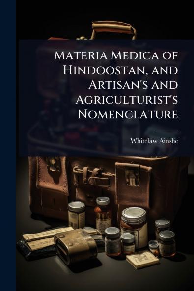 Materia Medica of Hindoostan and Artisan's and Agriculturist's Nomenclature