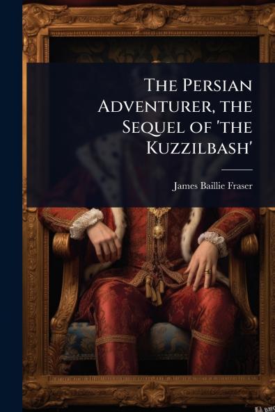 Persian Adventurer the Sequel of 'the Kuzzilbash'