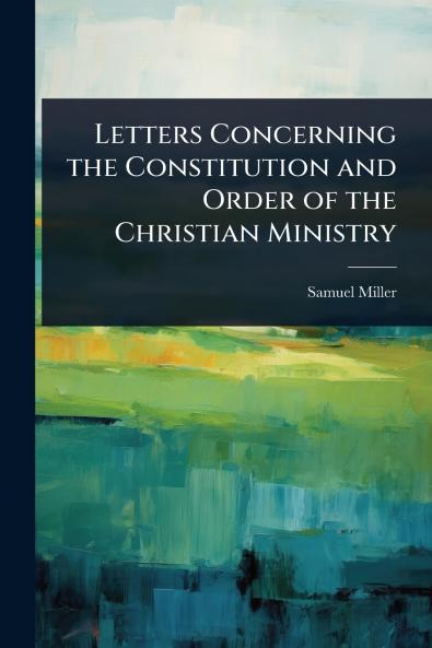 Letters Concerning the Constitution and Order of the Christian Ministry