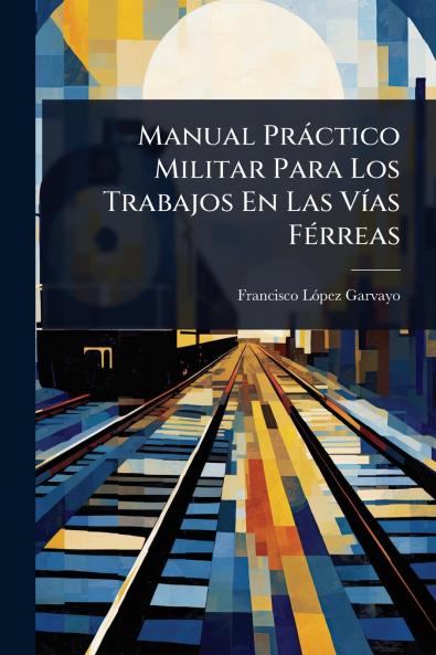Manual Pràctico Militar Para Los Trabajos En Las VÃ-as FÃ(c)rreas