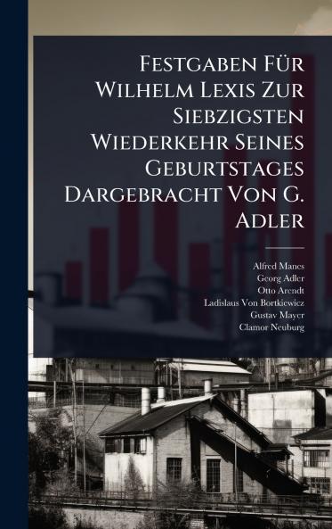 Festgaben FÃ1/4r Wilhelm Lexis Zur Siebzigsten Wiederkehr Seines Geburtstages Dargebracht Von G. Adler
