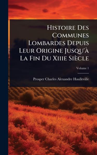 Histoire Des Communes Lombardes Depuis Leur Origine Jusqu'Ã La Fin Du Xiiie Siècle