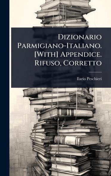 Dizionario Parmigiano-Italiano. [With] Appendice. Rifuso Corretto