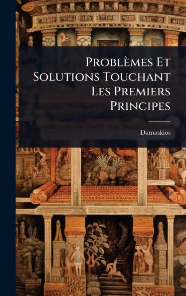 Problèmes Et Solutions Touchant Les Premiers Principes