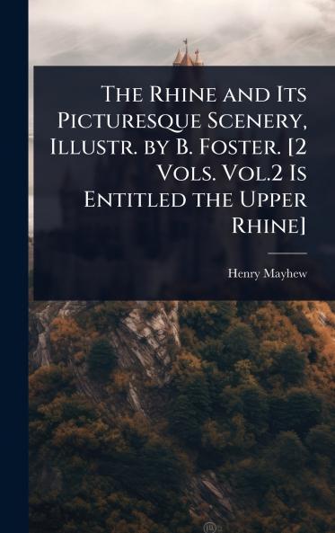 Rhine and Its Picturesque Scenery Illustr. by B. Foster. [2 Vols. Vol.2 Is Entitled the Upper Rhine]