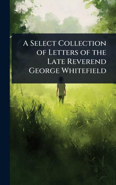 Select Collection of Letters of the Late Reverend George Whitefield
