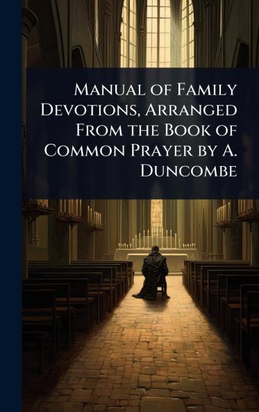 Manual of Family Devotions Arranged From the Book of Common Prayer by A. Duncombe