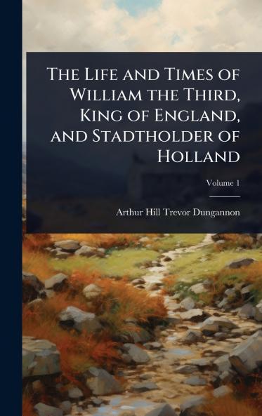 Life and Times of William the Third King of England and Stadtholder of Holland